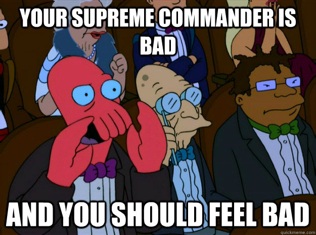 your supreme commander is bad and you should feel bad - And you should feel bad