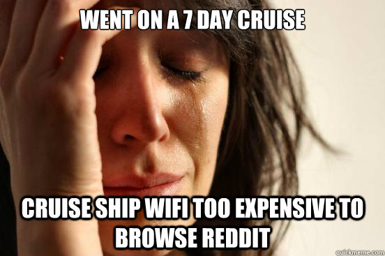 went on a 7 day cruise cruise ship wifi too expensive to bro - First World Problems
