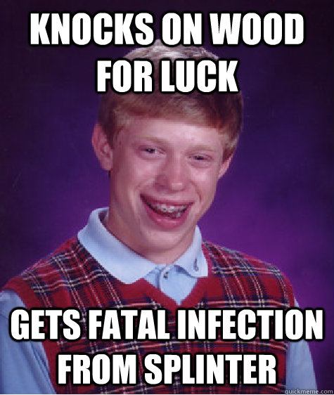 knocks on wood for luck gets fatal infection from splinter - Bad Luck Brian