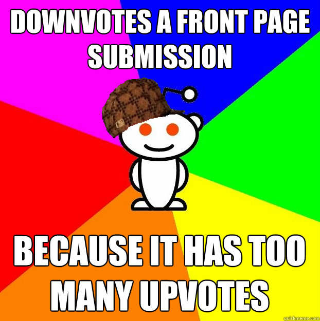 downvotes a front page submission because it has too many up - Scumbag Redditor