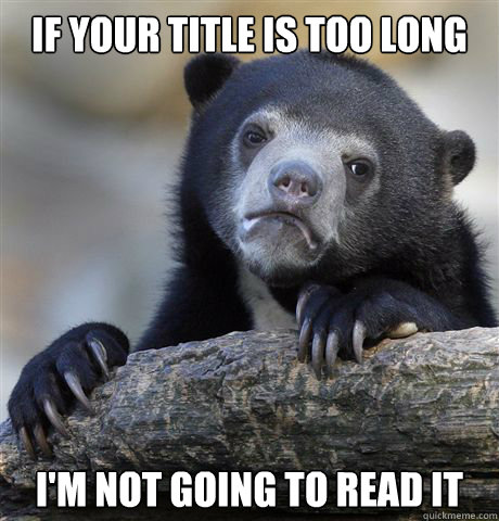 if your title is too long im not going to read it - Confession Bear