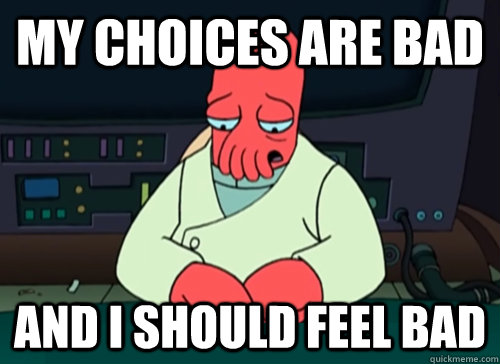 my choices are bad and i should feel bad - sad zoidberg