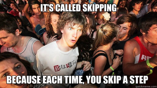 its called skipping because each time you skip a step - Sudden Clarity Clarence