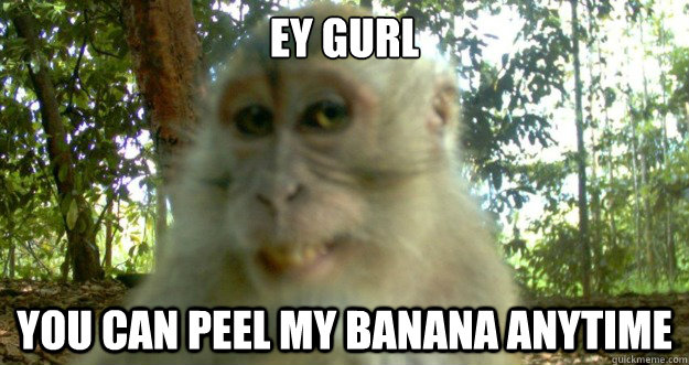 ey gurl you can peel my banana anytime -