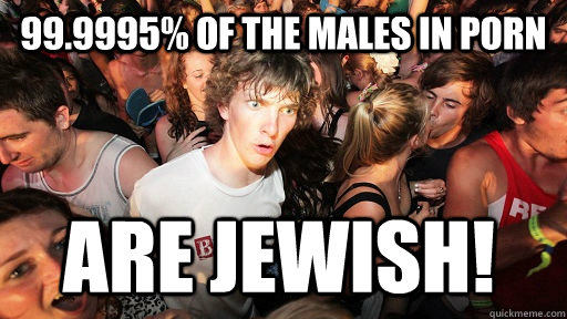 999995 of the males in porn are jewish - Sudden Clarity Clarence