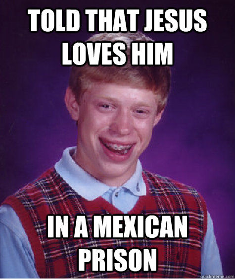 told that jesus loves him in a mexican prison - Bad Luck Brian