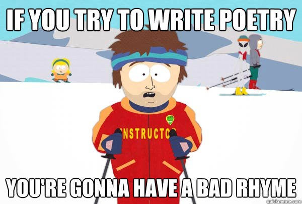 if you try to write poetry youre gonna have a bad rhyme - Super Cool Ski Instructor