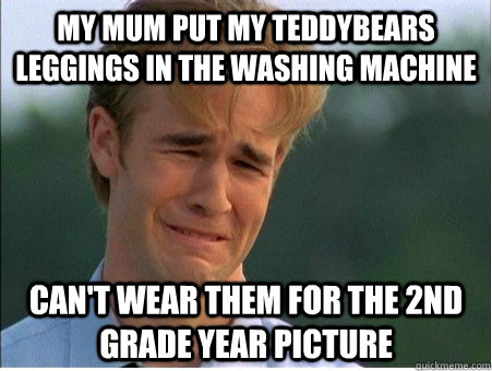 my mum put my teddybears leggings in the washing machine can - 1990s Problems
