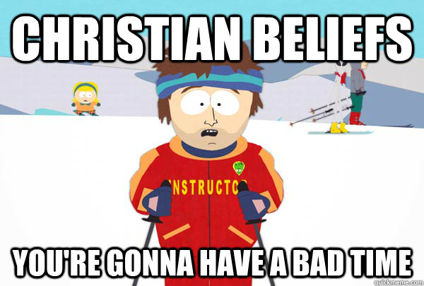 christian beliefs youre gonna have a bad time - Super Cool Ski Instructor