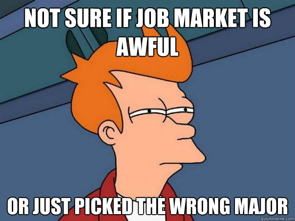 not sure if job market is awful or just picked the wrong maj - Futurama Fry