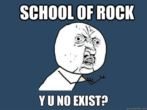 school of rock y u no exist - Y U No