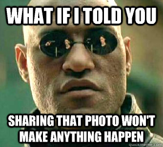 what if i told you sharing that photo wont make anything ha - Matrix Morpheus