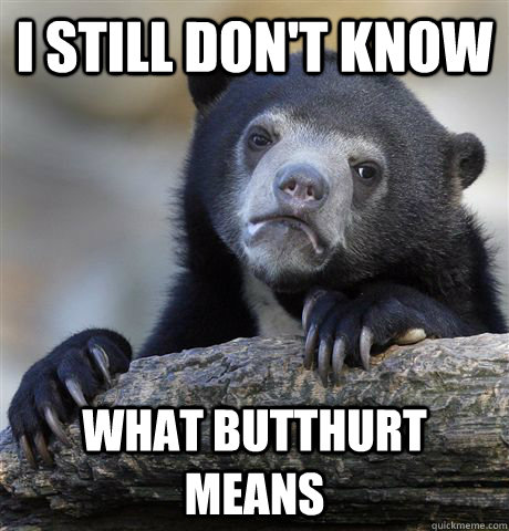 i still dont know what butthurt means - Confession Bear