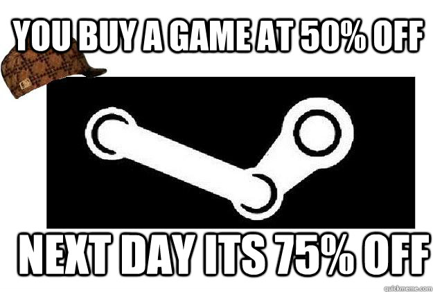 you buy a game at 50 off next day its 75 off - Scumbag Steam
