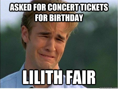 asked for concert tickets for birthday lilith fair - 1990s Problems