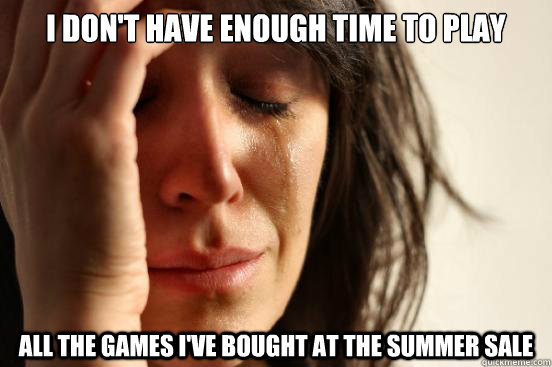 i dont have enough time to play all the games ive bought a - First World Problems