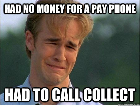 had no money for a pay phone had to call collect - 1990s Problems