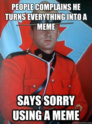 people complains he turns everything into a meme says sorry - Overly Apologetic Canadian