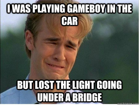 i was playing gameboy in the car but lost the light going un - 1990s Problems