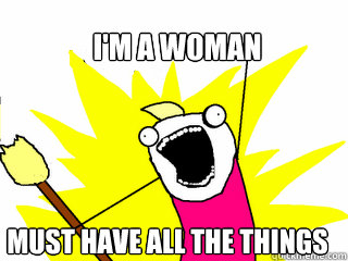im a woman must have all the things - All The Things