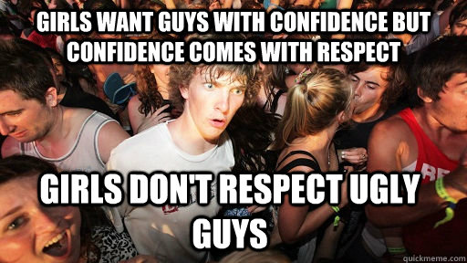 girls want guys with confidence but confidence comes with re - Sudden Clarity Clarence