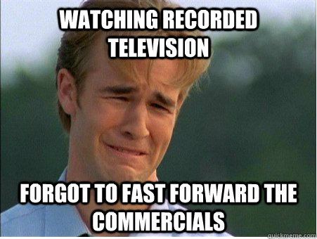 watching recorded television forgot to fast forward the comm - 1990s Problems