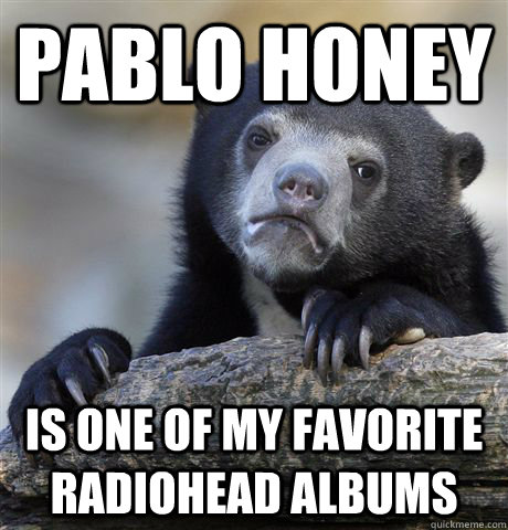 pablo honey is one of my favorite radiohead albums - Confession Bear