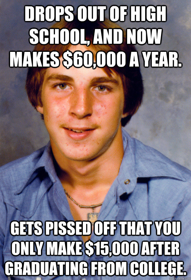 drops out of high school and now makes 60000 a year gets - Old Economy Steven