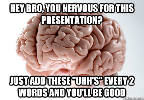 hey bro you nervous for this presentation just add these - Scumbag Brain