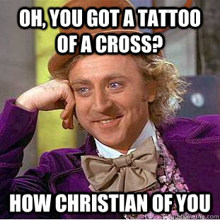 oh you got a tattoo of a cross how christian of you - Condescending Wonka