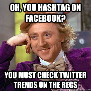 oh you hashtag on facebook you must check twitter trends o - Condescending Wonka