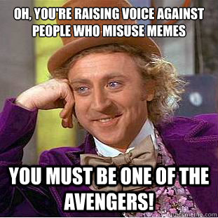 oh youre raising voice against people who misuse memes you - Condescending Wonka