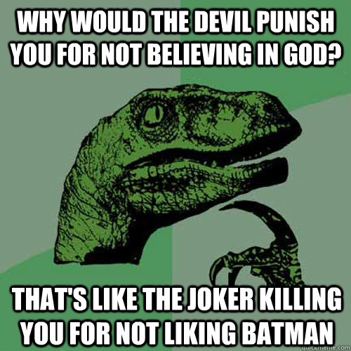 why would the devil punish you for not believing in god tha - Philosoraptor