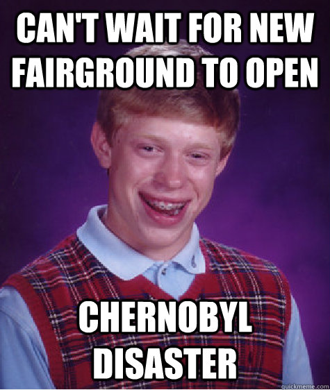 cant wait for new fairground to open chernobyl disaster - Bad Luck Brian