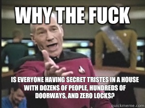 why the fuck Is everyone having secret tristes in a house wi - Annoyed Picard