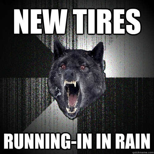 new tires runningin in rain - Insanity Wolf