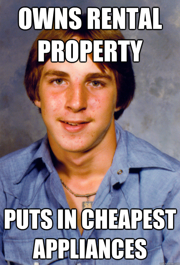 owns rental property puts in cheapest appliances - Old Economy Steven