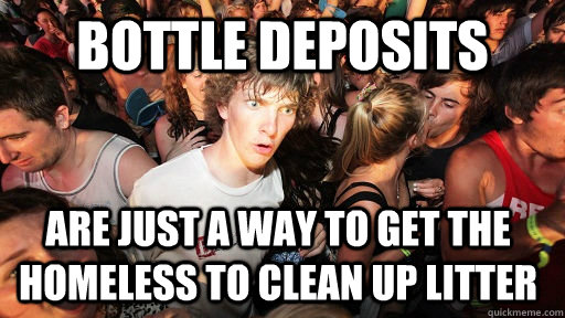 bottle deposits are just a way to get the homeless to clean - Sudden Clarity Clarence