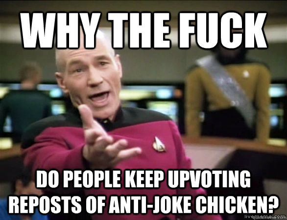 why the fuck do people keep upvoting reposts of antijoke ch - Annoyed Picard HD