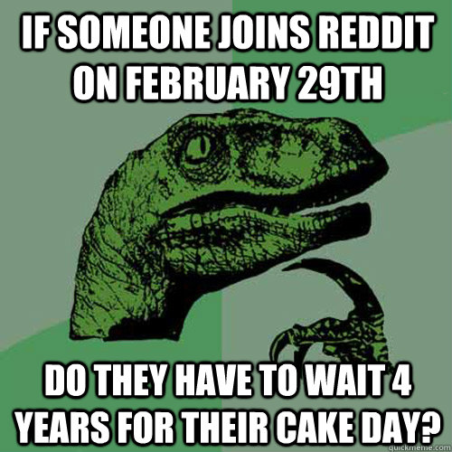 if someone joins reddit on february 29th do they have to wai - Philosoraptor