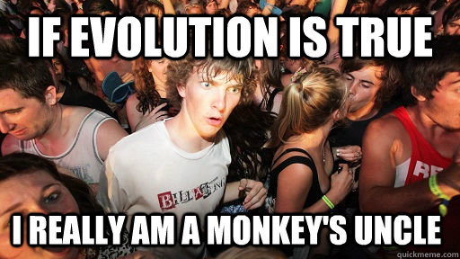 if evolution is true i really am a monkeys uncle - Sudden Clarity Clarence
