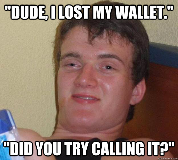dude i lost my wallet did you try calling it - 10 Guy