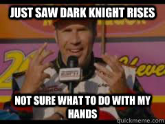 just saw dark knight rises not sure what to do with my hands - NOT SURE