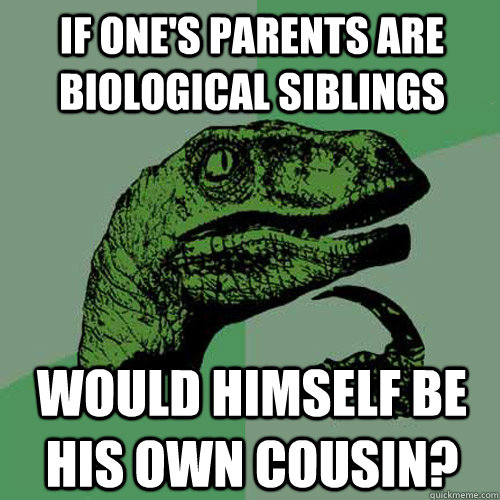 if ones parents are biological siblings would himself be hi - Philosoraptor