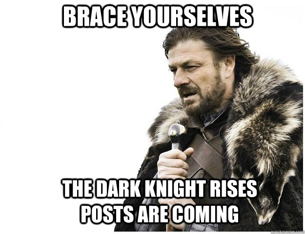 brace yourselves the dark knight rises posts are coming - Imminent Ned
