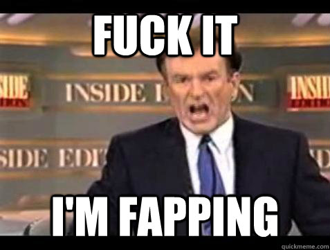 fuck it im fapping - Bill OReilly Fuck It