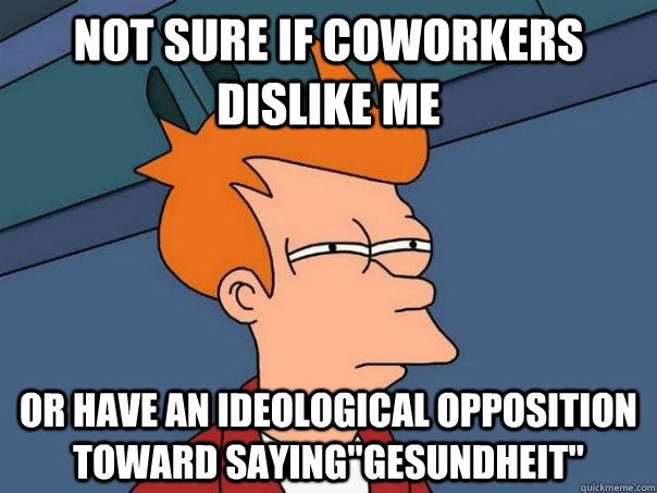 not sure if coworkers dislike me or have an ideological oppo - Futurama Fry