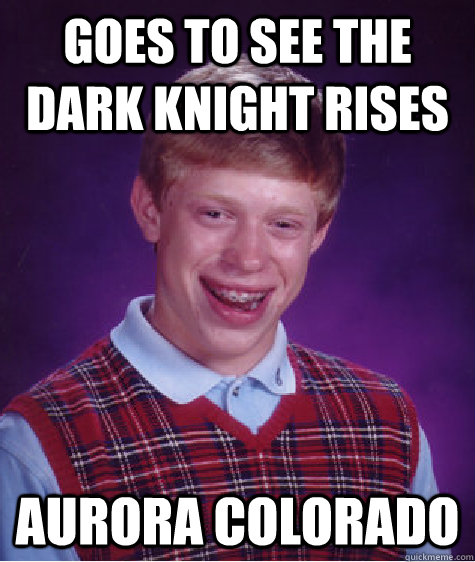 goes to see the dark knight rises aurora colorado - Bad Luck Brian