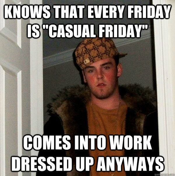 knows that every friday is casual friday comes into work d - Scumbag Steve