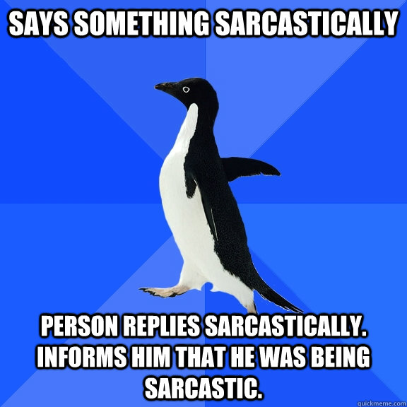 says something sarcastically person replies sarcastically i - Socially Awkward Penguin